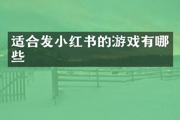 适合发小红书的游戏有哪些