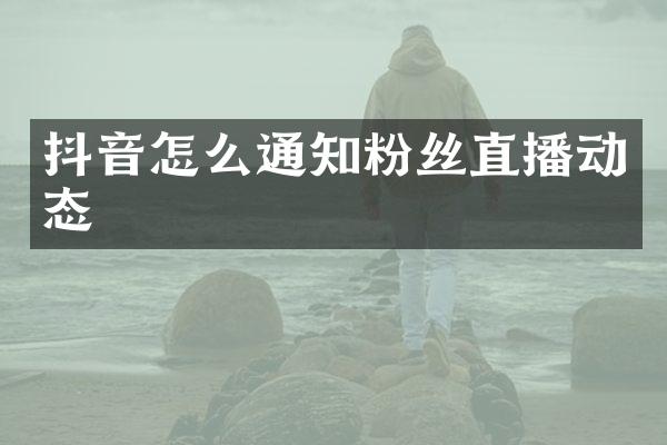 抖音怎么通知粉丝直播动态