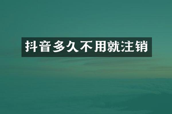 抖音多久不用就注销