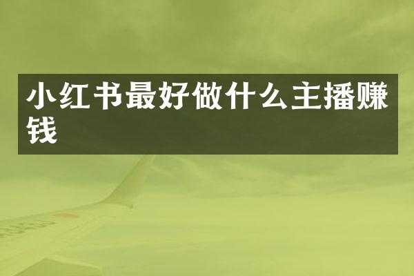 小红书最好做什么主播赚钱