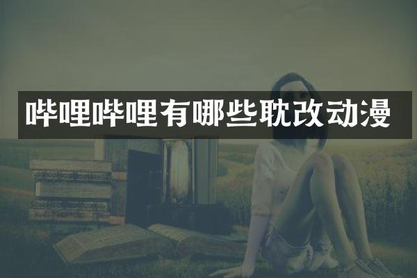 哔哩哔哩有哪些耽改动漫