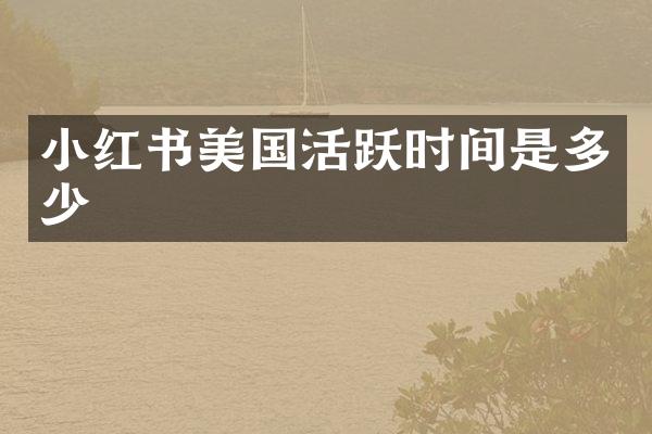 小红书美国活跃时间是多少