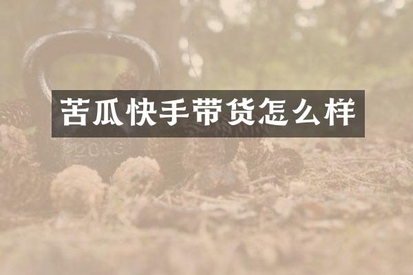 苦瓜快手带货怎么样