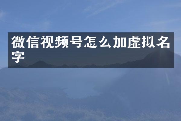 微信视频号怎么加虚拟名字