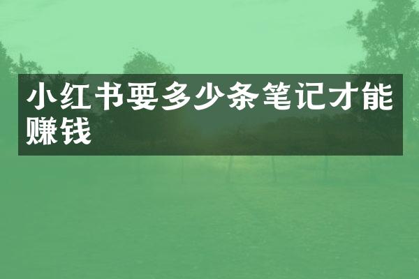 小红书要多少条笔记才能赚钱
