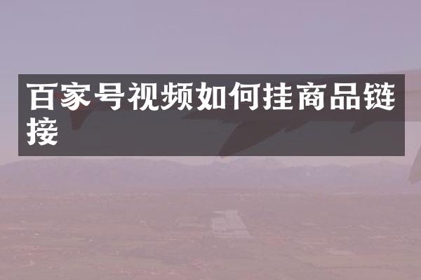 百家号视频如何挂商品链接