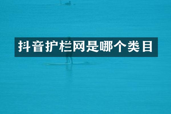 抖音护栏网是哪个类目