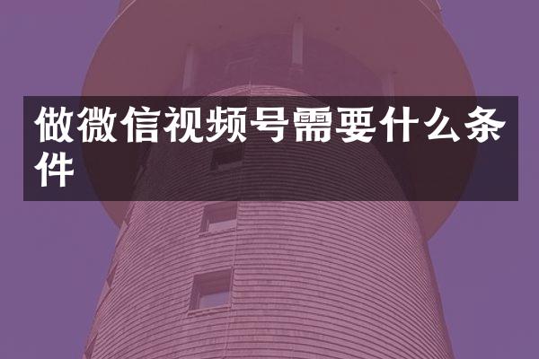 做微信视频号需要什么条件