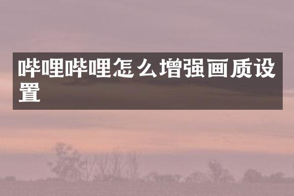 哔哩哔哩怎么增强画质设置