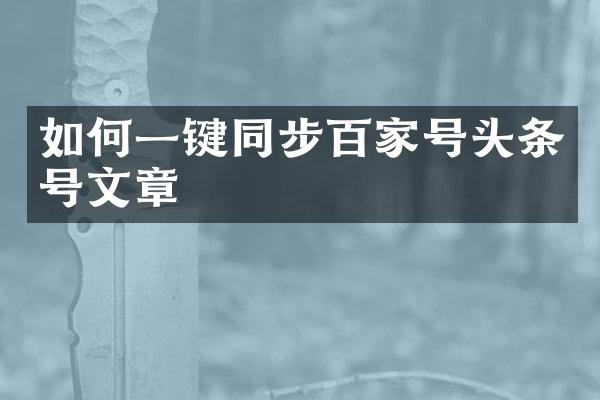 如何一键同步百家号头条号文章
