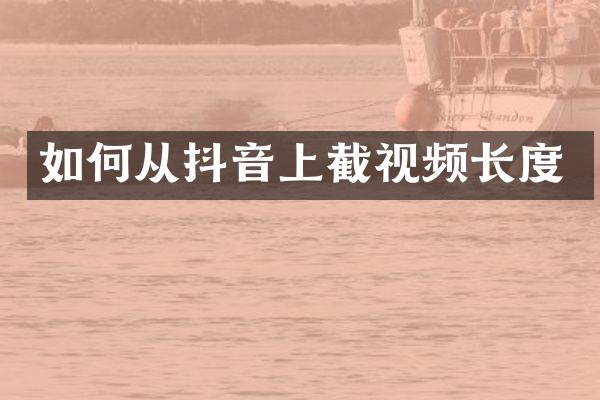 如何从抖音上截视频长度