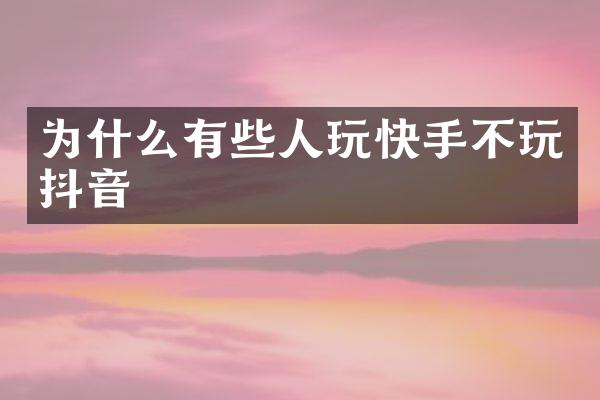 为什么有些人玩快手不玩抖音