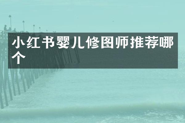 小红书婴儿修图师推荐哪个