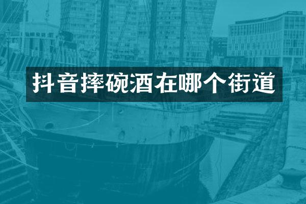 抖音摔碗酒在哪个街道