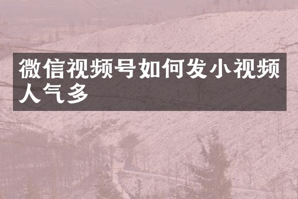 微信视频号如何发小视频人气多