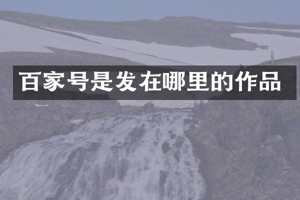 百家号是发在哪里的作品
