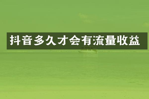 抖音多久才会有流量收益