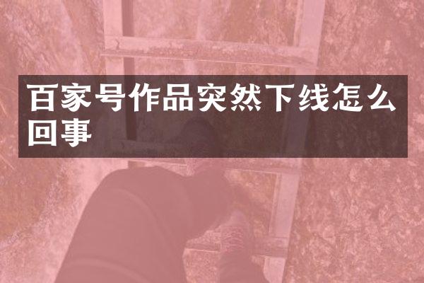 百家号作品突然下线怎么回事