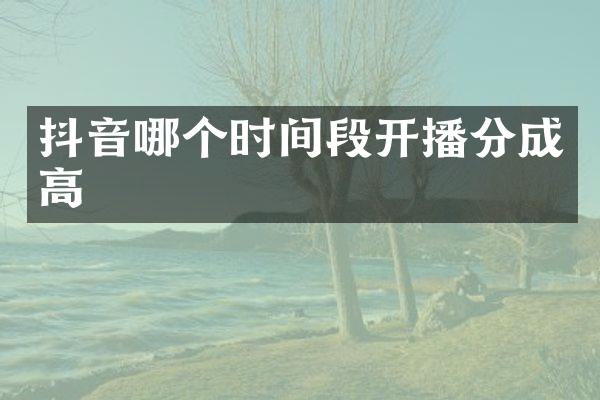 抖音哪个时间段开播分成高