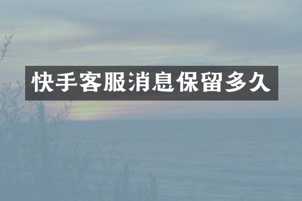 快手客服消息保留多久