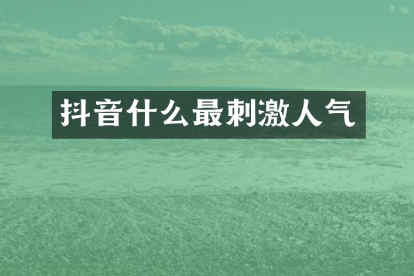 抖音什么最刺激人气
