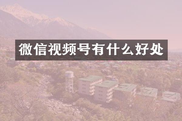 微信视频号有什么好处