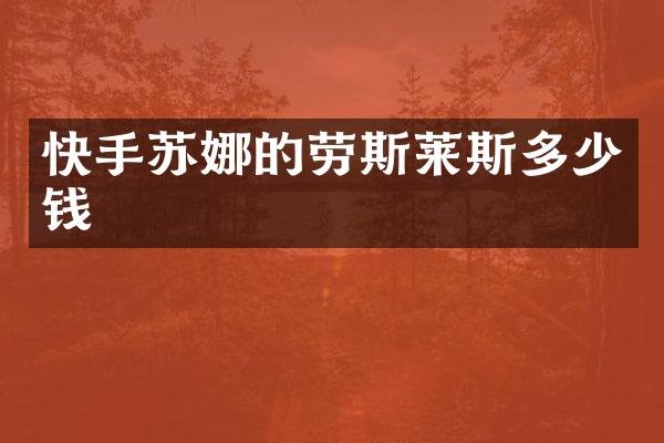 快手苏娜的劳斯莱斯多少钱