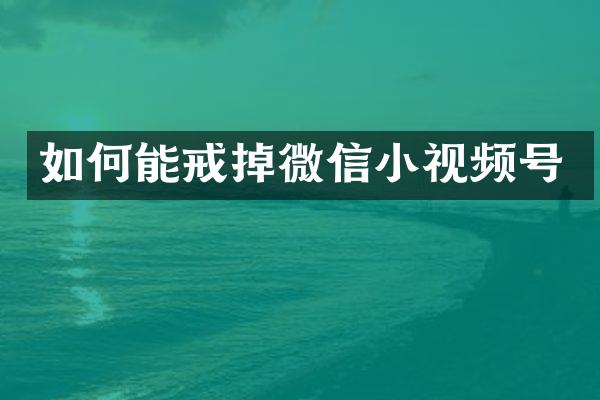 如何能戒掉微信小视频号