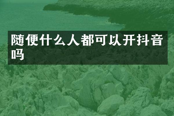 随便什么人都可以开抖音吗