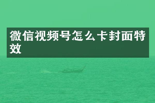 微信视频号怎么卡封面特效