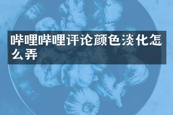 哔哩哔哩评论颜色淡化怎么弄
