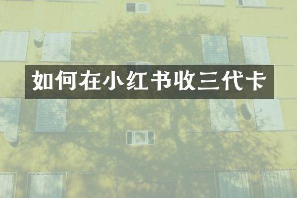 如何在小红书收三代卡
