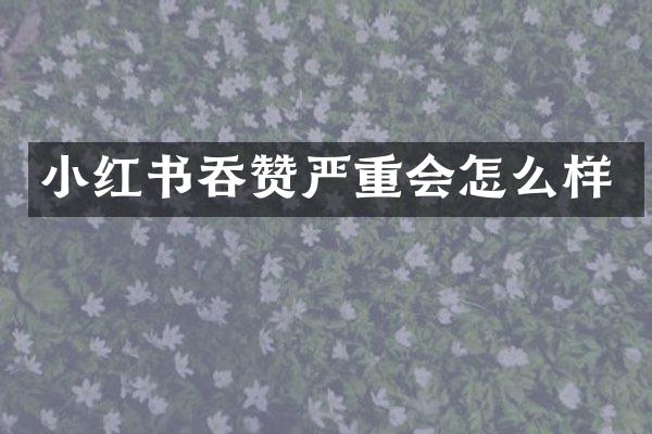 小红书吞赞严重会怎么样