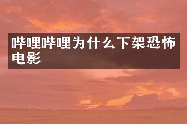 哔哩哔哩为什么下架恐怖电影