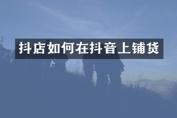 抖店如何在抖音上铺货
