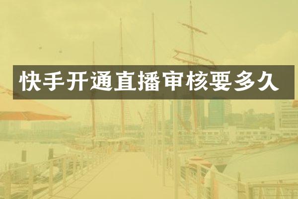 快手开通直播审核要多久