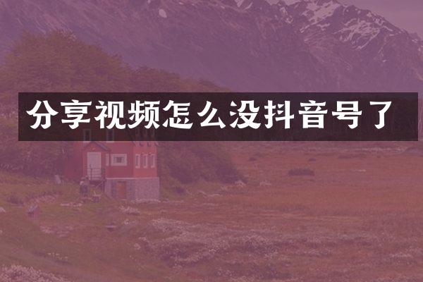 分享视频怎么没抖音号了