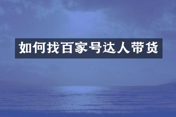 如何找百家号达人带货