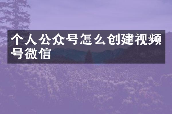 个人公众号怎么创建视频号微信