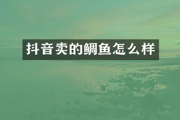 抖音卖的鲷鱼怎么样