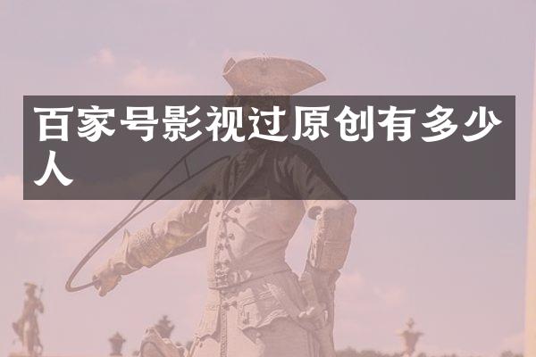 百家号影视过原创有多少人