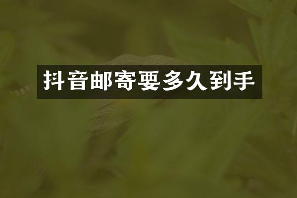 抖音邮寄要多久到手