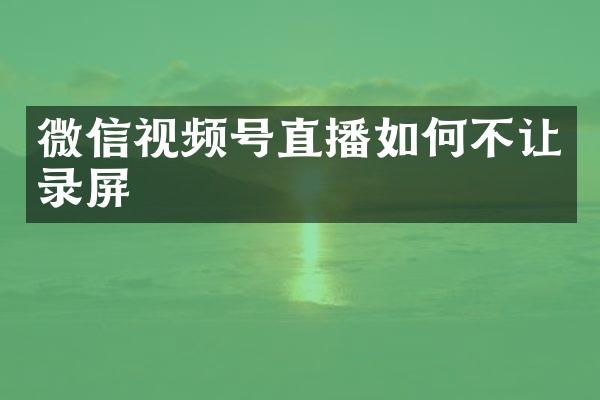 微信视频号直播如何不让录屏