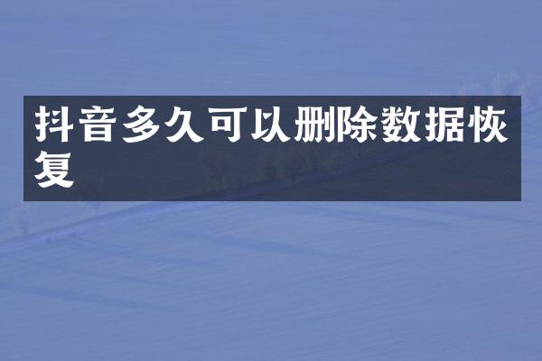 抖音多久可以删除数据恢复