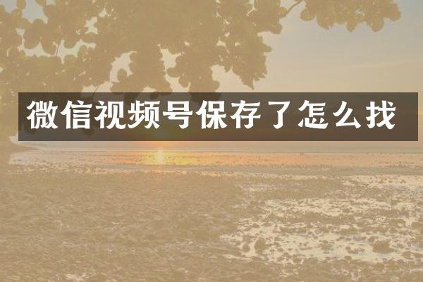 微信视频号保存了怎么找