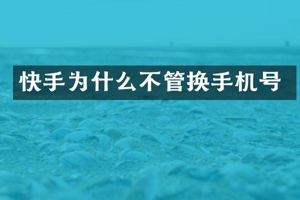 快手为什么不管换手机号