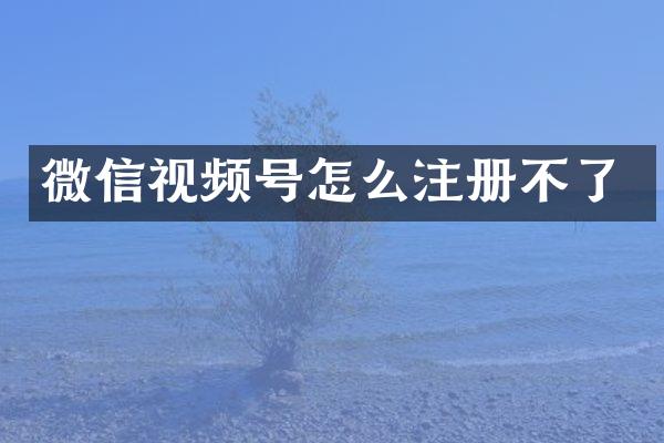 微信视频号怎么注册不了