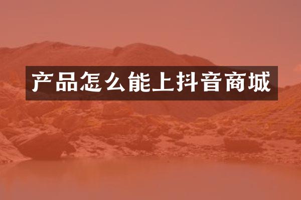 产品怎么能上抖音商城