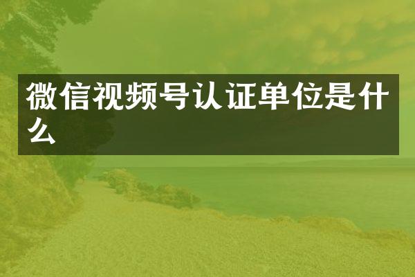 微信视频号认证单位是什么