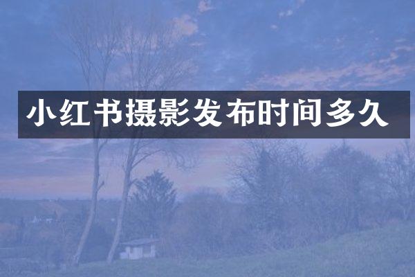 小红书摄影发布时间多久